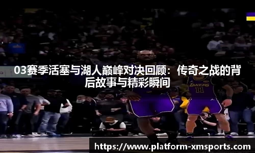 03赛季活塞与湖人巅峰对决回顾：传奇之战的背后故事与精彩瞬间