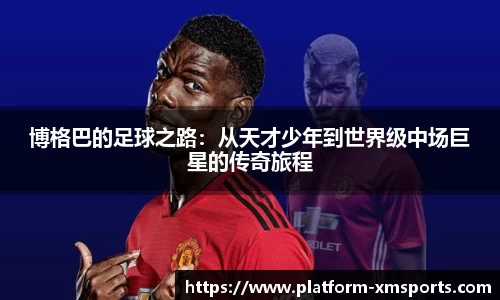 博格巴的足球之路：从天才少年到世界级中场巨星的传奇旅程