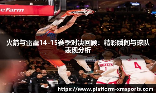 火箭与雷霆14-15赛季对决回顾：精彩瞬间与球队表现分析