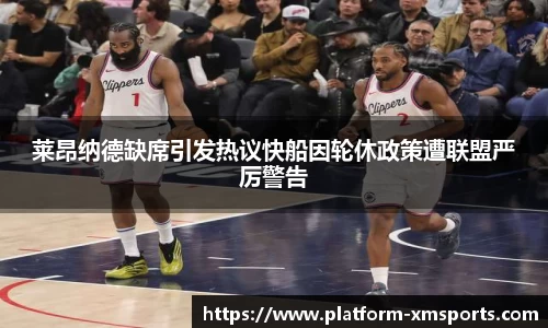 莱昂纳德缺席引发热议快船因轮休政策遭联盟严厉警告