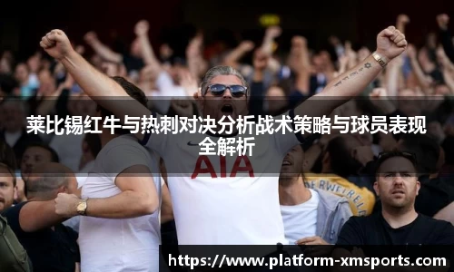 莱比锡红牛与热刺对决分析战术策略与球员表现全解析