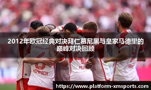 2012年欧冠经典对决拜仁慕尼黑与皇家马德里的巅峰对决回顾