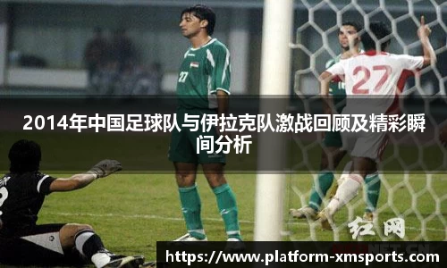 2014年中国足球队与伊拉克队激战回顾及精彩瞬间分析