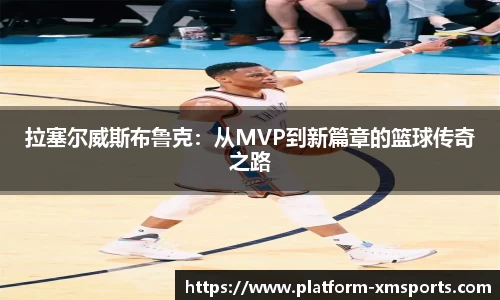 拉塞尔威斯布鲁克:从MVP到新篇章的篮球传奇之路