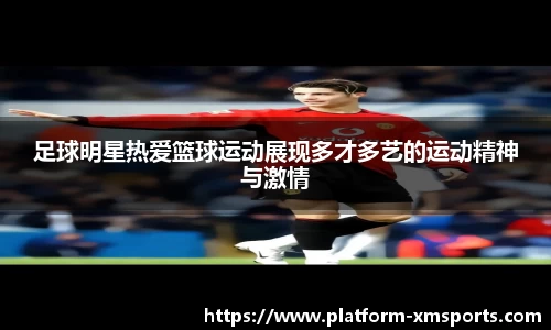 足球明星热爱篮球运动展现多才多艺的运动精神与激情