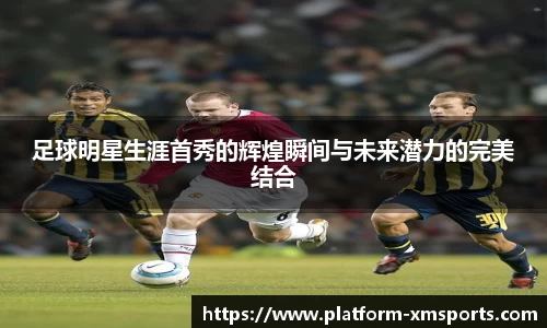 足球明星生涯首秀的辉煌瞬间与未来潜力的完美结合