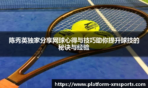 陈秀英独家分享网球心得与技巧助你提升球技的秘诀与经验