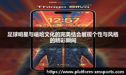 足球明星与嘻哈文化的完美结合展现个性与风格的精彩瞬间