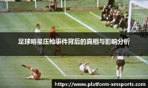 足球明星压枪事件背后的真相与影响分析