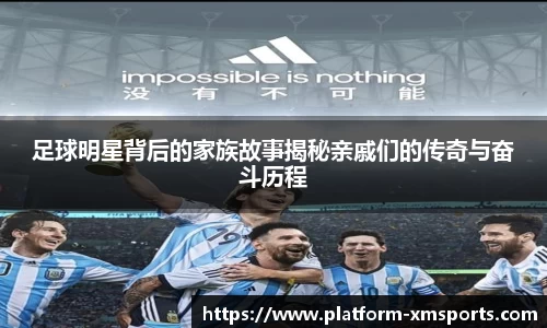 足球明星背后的家族故事揭秘亲戚们的传奇与奋斗历程